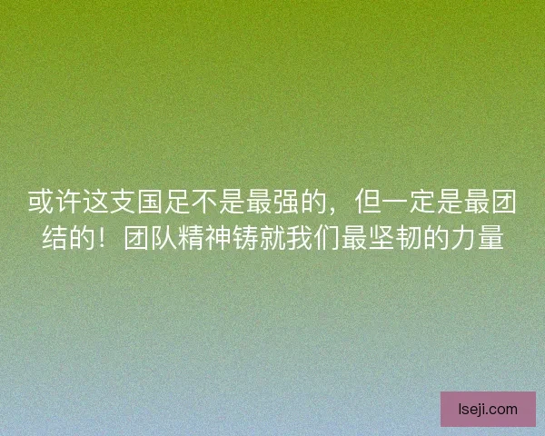 或许这支国足不是最强的，但一定是最团结的！团队精神铸就我们最坚韧的力量