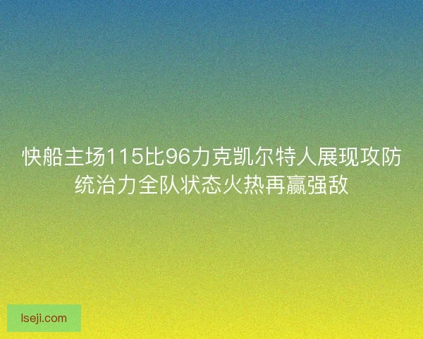 快船主场115比96力克凯尔特人展现攻防统治力全队状态火热再赢强敌