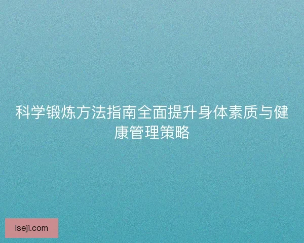 科学锻炼方法指南全面提升身体素质与健康管理策略
