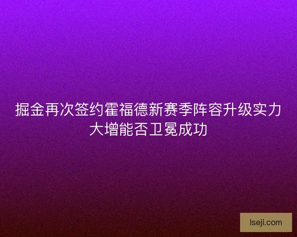 掘金再次签约霍福德新赛季阵容升级实力大增能否卫冕成功